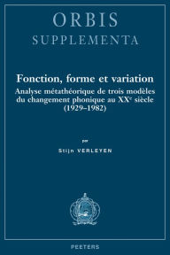 Title: Fonction, forme et variation: Analyse metatheorique de trois modeles du changement phonique au XXe siecle (1929-1982), Author: S Verleyen