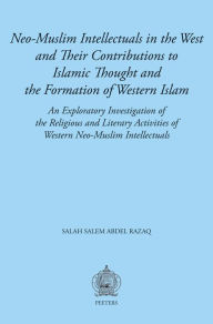 Title: Neo-Muslim Intellectuals in the West and their Contributions to Islamic Thought and the Formation of Western Islam: An Exploratory Investigation of the Religious and Literary Activities of Western Neo-Muslim Intellectuals, Author: SS Abdel Razaq