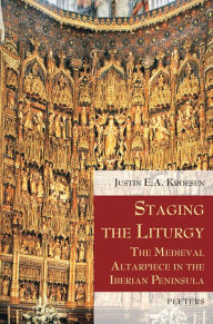 Title: Staging the Liturgy: The Medieval Altarpiece in the Iberian Peninsula, Author: JEA Kroesen