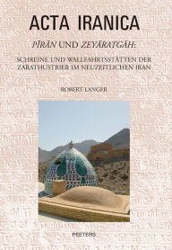 Title: Piran und Zeyaratgah: Schreine und Wallfahrtsstatten der Zarathustrier im neuzeitlichen Iran, Author: R Langer