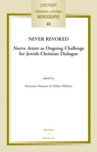 Title: Never Revoked: Nostra Aetate as Ongoing Challenge for Jewish-Christian Dialogue, Author: M Moyaert