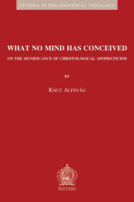 Title: What No Mind Has Conceived: On the Significance of Christological Apophaticism, Author: K Alfsvag