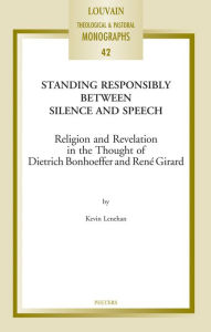 Title: Standing Responsibly between Silence and Speech: Religion and Revelation in the Thought of Dietrich Bonhoeffer and Rene Girard, Author: K Lenehan