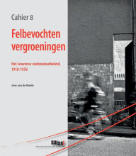Title: Felbevochten vergroeningen: Het Leuvense stadsnatuurbeleid, 1918-1958, Author: J van de Maele