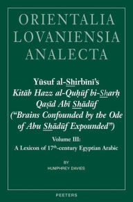 Title: Yusuf al-Shirbini's Kitab Hazz al-Quhuf bi-Sharh Qasid Abi Shaduf ('Brains Confounded by the Ode of Abu Shaduf Expounded'): Volume III: A Lexicon of 17th-century Egyptian Arabic, Author: HT Davies