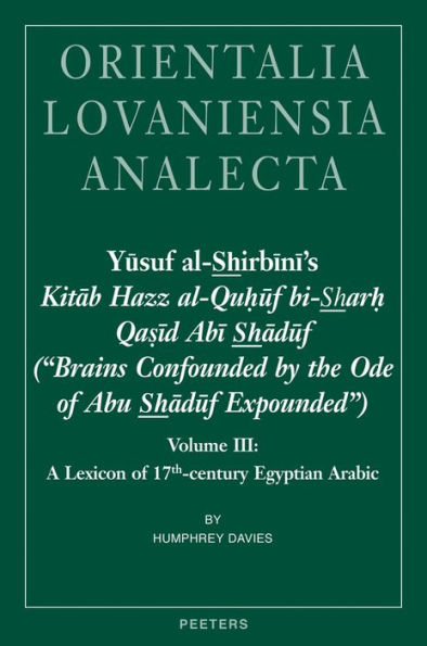 Yusuf al-Shirbini's Kitab Hazz al-Quhuf bi-Sharh Qasid Abi Shaduf ('Brains Confounded by the Ode of Abu Shaduf Expounded'): Volume III: A Lexicon of 17th-century Egyptian Arabic