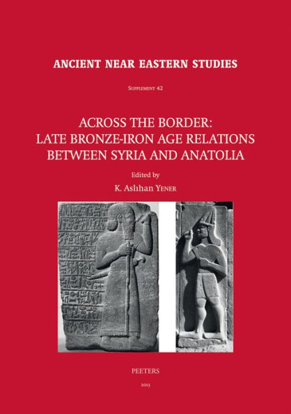 Across the Border: Late Bronze-Iron Age Relations between Syria and Anatolia: Proceedings of a Symposium held at the Research Center of Anatolian Studies, Koc University, Istanbul, May 31 - June 1, 2010