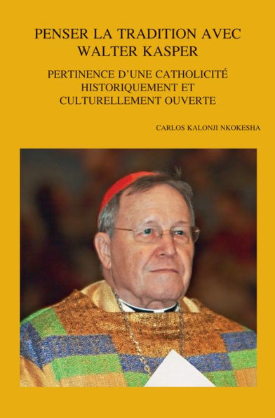 Penser la tradition avec Walter Kasper: Pertinence d'une catholicite historiquement et culturellement ouverte