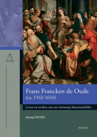 Title: Frans Francken de Oude (ca. 1542-1616): Leven en werken van een Antwerps historieschilder, Author: N Peeters