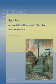 Title: Sacrifice: A Care-Ethical Reappraisal of Sacrifice and Self-Sacrifice, Author: I van Nistelrooij