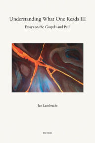 Title: Understanding What One Reads III: Essays on the Gospels and Paul (2011-2014), Author: J Lambrecht