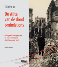 Title: De stilte van de dood omhelst ons: Getuigenverklaringen over de brand van Leuven (25-27 augustus 1914), Author: M Ceunen