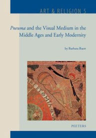 Title: Pneuma and the Visual Medium in the Middle Ages and Early Modernity: Essays on Wind, Ruach, Incarnation, Odour, Stains, Movement, Kairos, Web and Silence, Author: B Baert