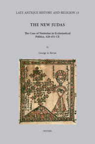 Title: The New Judas: The Case of Nestorius in Ecclesiastical Politics, 428-451 CE, Author: GA Bevan