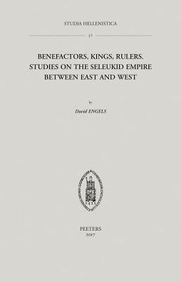 Benefactors, Kings, Rulers: Studies on the Seleukid Empire between East and West