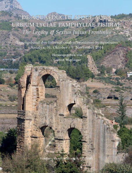 De Aquaeductu atque Aqua Urbium Lyciae Pamphyliae Pisidiae / The Legacy of Sextus Julius Frontinus: Tagungsband des internationalen Frontinus-Symposiums. Antalya, 31. Oktober - 9. November 2014