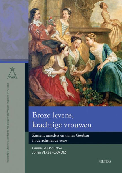 Broze levens, krachtige vrouwen: Zussen, moeders en tantes Goubau in de achttiende eeuw