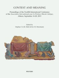 Title: Context and Meaning: Proceedings of the Twelfth International Conference of the Association Internationale pour la peinture Murale Antique, Athens, September 16-20, 2013, Author: STAM Mols