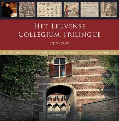 Het Leuvense Collegium Trilingue 1517-1797: Erasmus, humanistische onderwijspraktijk en het nieuwe taleninstituut Latijn-Grieks-Hebreeuws
