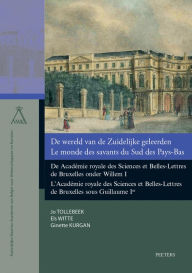 Title: De wereld van de Zuidelijke geleerden / Le monde des savants du Sud des Pays-Bas: De Academie royale des Sciences et Belles-Lettres de Bruxelles onder Willem I / L'Academie royale des Sciences et Belles-Lettres de Bruxelles sous Guillaume Ier, Author: G Kurgan