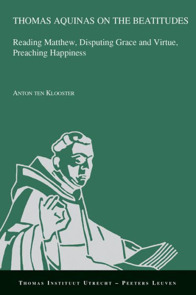 Thomas Aquinas on the Beatitudes: Reading Matthew, Disputing Grace and Virtue, Preaching Happiness