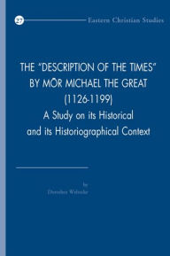 Title: The 'Description of the Times' by Mor Michael the Great (1126-1199): A Study on its Historical and its Historiographical Context, Author: D. Weltecke