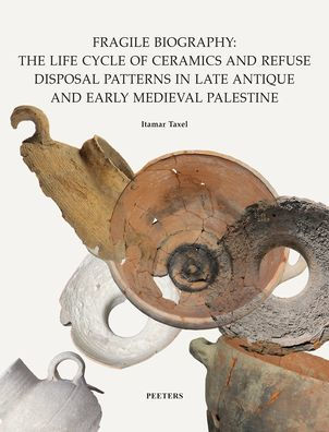 Fragile Biography: The Life Cycle of Ceramics and Refuse Disposal Patterns in Late Antique and Early Medieval Palestine