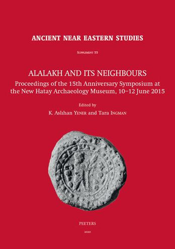 Alalakh and its Neighbours: Proceedings of the 15th Anniversary Symposium at the New Hatay Archaeology Museum, 10-12 June 2015