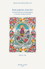 Title: 'Komt pelgrims, komt hier': Devotioneel drukwerk voor bedevaartplaatsen in Vlaanderen en Brabant (1500-1850), Author: AKL Thijs