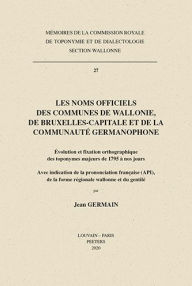 Title: Les noms officiels des communes de Wallonie, de Bruxelles-Capitale et de la communaute germanophone: Evolution et fixation ortographique des toponymes majeurs de 1795 a nos jours. Avec indication de la prononciation francaise (API), de la forme regionale, Author: J Germain