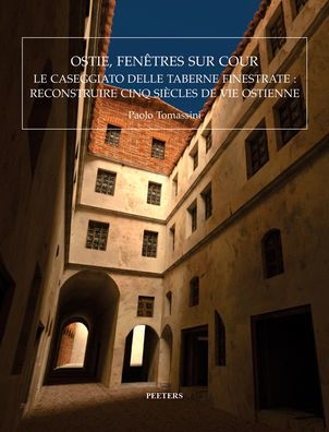 Ostie, fenetres sur cour: Le 'Caseggiato delle Taberne Finestrate': reconstruire cinq siecles de vie ostienne