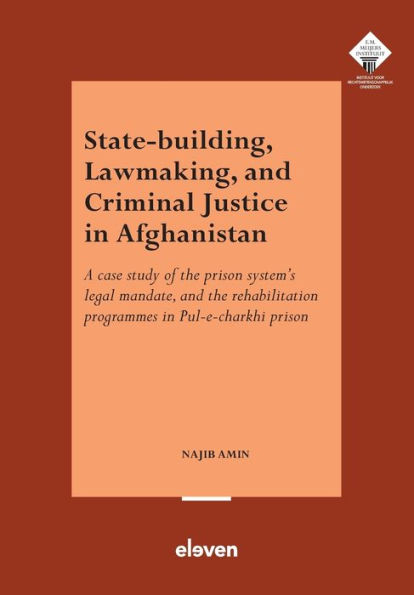 State-Building, Lawmaking, and Criminal Justice in Afghanistan: A case study of the prison system's legal mandate, and the rehabilitation programmes in Pul-e-charkhi prison