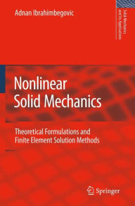 Title: Nonlinear Solid Mechanics: Theoretical Formulations and Finite Element Solution Methods / Edition 1, Author: Adnan Ibrahimbegovic