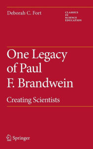 Title: One Legacy of Paul F. Brandwein: Creating Scientists, Author: Deborah C. Fort