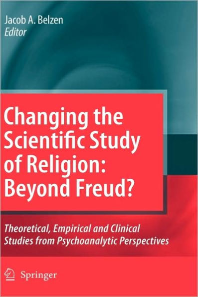 Changing the Scientific Study of Religion: Beyond Freud?: Theoretical, Empirical and Clinical Studies from Psychoanalytic Perspectives / Edition 1