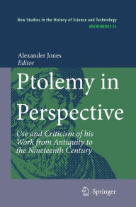 Title: Ptolemy in Perspective: Use and Criticism of his Work from Antiquity to the Nineteenth Century / Edition 1, Author: Alexander Jones