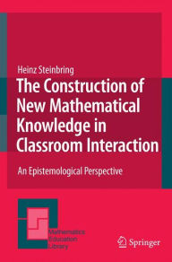 Title: The Construction of New Mathematical Knowledge in Classroom Interaction: An Epistemological Perspective, Author: Heinz Steinbring