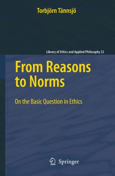 From Reasons to Norms: On the Basic Question in Ethics / Edition 1