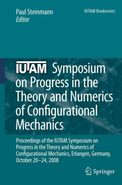 IUTAM Symposium on Progress in the Theory and Numerics of Configurational Mechanics: Proceedings of the IUTAM Symposium held in Erlangen, Germany, October 20-24, 2008 / Edition 1