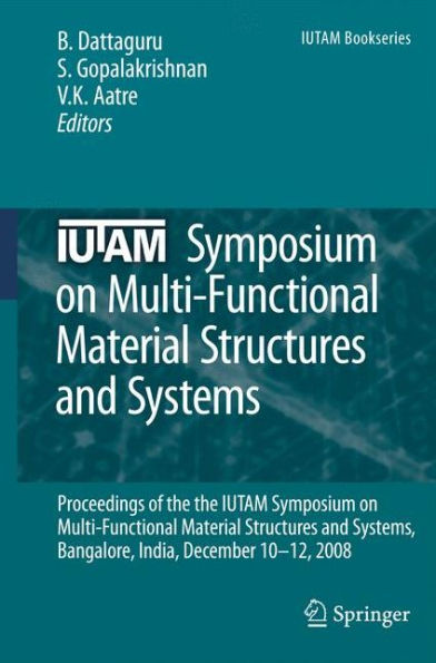 IUTAM Symposium on Multi-Functional Material Structures and Systems: Proceedings of the the IUTAM Symposium on Multi-Functional Material Structures and Systems, Bangalore, India, December 10-12