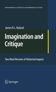 Title: Imagination and Critique: Two Rival Versions of Historical Inquiry / Edition 1, Author: James R. L. Noland