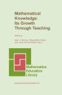 Mathematical Knowledge: Its Growth Through Teaching / Edition 1
