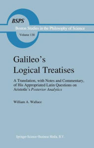 Title: Galileo's Logical Treatises: A Translation, with Notes and Commentary, of his Appropriated Latin Questions on Aristotle's Posterior Analytics Book II, Author: W. A. Wallace