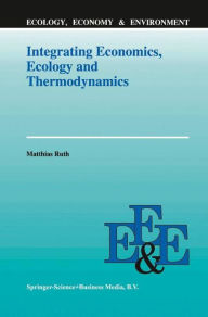 Title: Integrating Economics, Ecology and Thermodynamics / Edition 1, Author: Matthias Ruth