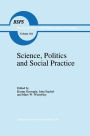 Science, Politics and Social Practice: Essays on Marxism and Science, Philosophy of Culture and the Social Sciences In honor of Robert S. Cohen / Edition 1