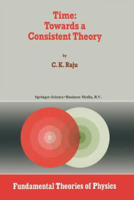 Title: Time: Towards a Consistent Theory, Author: C.K. Raju