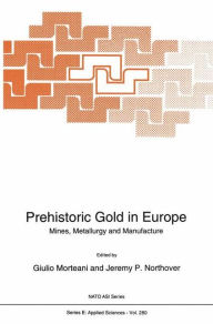 Title: Prehistoric Gold in Europe: Mines, Metallurgy and Manufacture, Author: Giulio Morteani