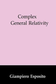 Title: Complex General Relativity, Author: Giampiero Esposito