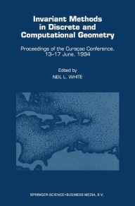 Title: Invariant Methods in Discrete and Computational Geometry: Proceedings of the Curaï¿½ao Conference, 13-17 June, 1994 / Edition 1, Author: Neil L. White