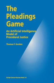 Title: The Pleadings Game: An Artificial Intelligence Model of Procedural Justice / Edition 1, Author: Thomas F. Gordon